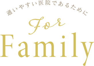 通いやすい医院であるために ForFamily