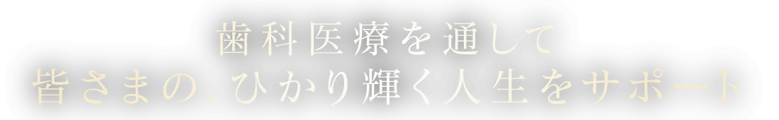 歯科医療を通して皆さまの、ひかり輝く人生をサポート