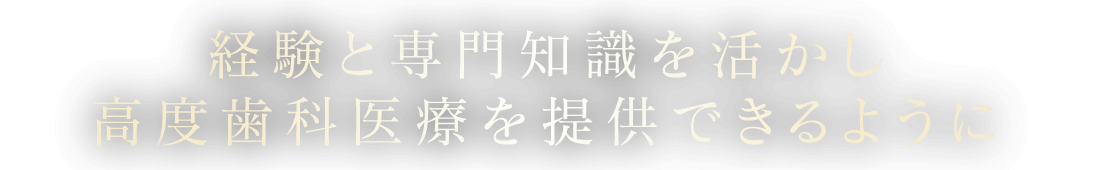 経験と専門知識を活かし高度歯科医療を提供できるように