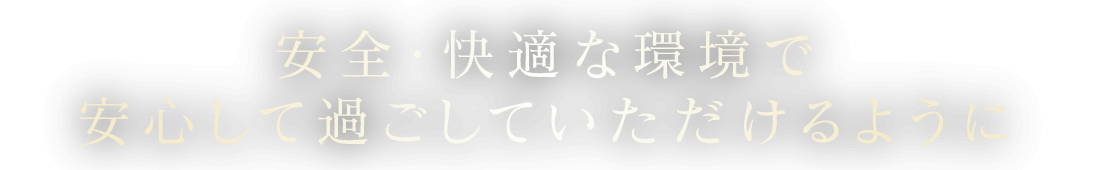 安全・快適な環境で安心して過ごしていただけるように